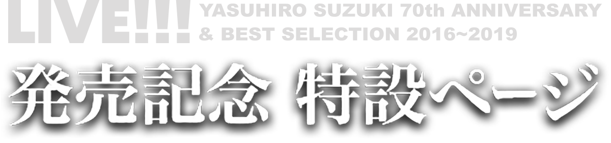 LIVE!!!〜YASUHIRO SUZUKI 70th ANNIVERSARY & BEST SELECTION 2016-2019〜発売記念 特設ページ